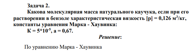 Какова молекулярная масса натурального каучука, если при его растворении в бензоле характеристическая вязкость [р] = 0,126 м3 /кг, константы уравнения Марка - Хаувинка: К = 5*10-5 , а = 0,67.