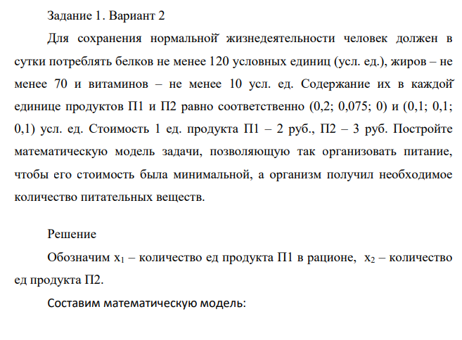 Для сохранения нормальной̆ жизнедеятельности человек должен в сутки потреблять белков не менее 120 условных единиц (усл. ед.), жиров – не менее 70 и витаминов – не менее 10 усл. ед. Содержание их в каждой̆ единице продуктов П1 и П2 равно соответственно (0,2; 0,075; 0) и (0,1; 0,1; 0,1) усл. ед.