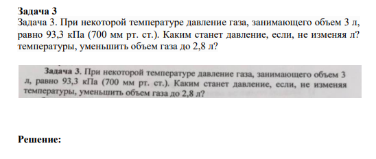 Задача 3 Задача 3. При некоторой температуре давление газа, занимающего объем 3 л, равно 93,3 кПа (700 мм рт. ст.). Каким станет давление, если, не изменяя л? температуры, уменьшить объем газа до 2,8 л?