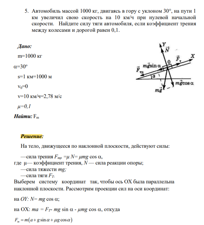 Автомобиль массой 1000 кг, двигаясь в гору с уклоном 30°, на пути 1 км увеличил свою скорость на 10 км/ч при нулевой начальной скорости. Найдите силу тяги автомобиля, если коэффициент трения между колесами и дорогой равен 0,1