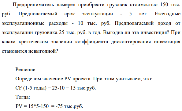Предприниматель намерен приобрести грузовик стоимостью 150 тыс. руб. Предполагаемый срок эксплуатации - 5 лет. Ежегодные эксплуатационные расходы - 10 тыс. руб. Предполагаемый доход от эксплуатации грузовика 25 тыс. руб. в год.