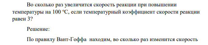 Во сколько раз увеличится скорость реакции при повышении температуры на 100 оС, если температурный коэффициент скорости реакции равен 3