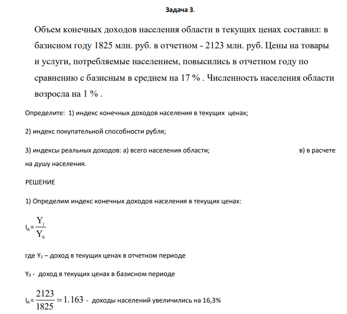 Объем конечных доходов населения области в текущих ценах составил: в базисном году 1825 млн. руб. в отчетном - 2123 млн. руб. Цены на товары и услуги, потребляемые населением, повысились в отчетном году по сравнению с базисным в среднем на 17 % .