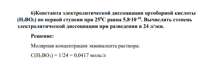 Константа электролитической диссоциации ортоборной кислоты (H3BO3) по первой ступени при 250С равна 5,8∙10-10. Вычислить степень электролитической диссоциации при разведении в 24 л/экв.