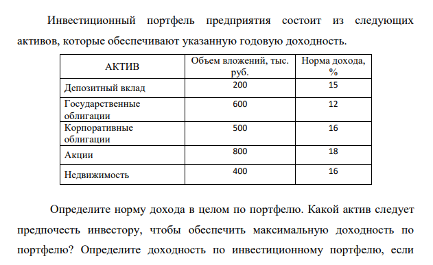 Инвестиционный портфель предприятия состоит из следующих активов, которые обеспечивают указанную годовую доходность. АКТИВ Объем вложений, тыс. руб. Норма дохода, % Депозитный вклад 200 15 Государственные облигации 600 12