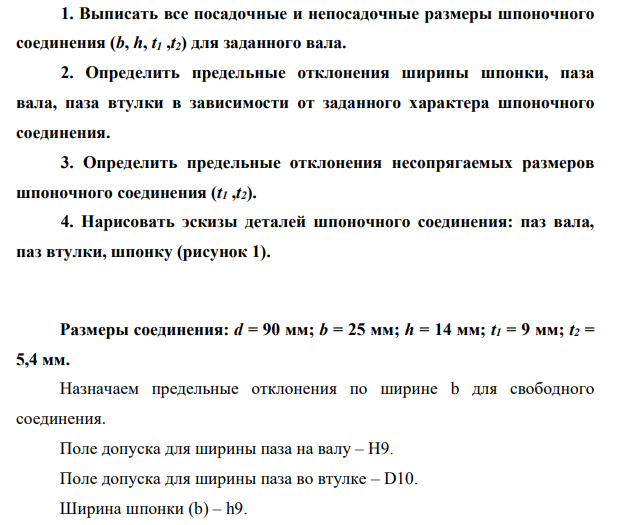 Шпоночное соединение. 1. Выписать все посадочные и непосадочные размеры шпоночного соединения (b, h, t1 ,t2) для заданного вала. 2. Определить предельные отклонения ширины шпонки, паза вала, паза втулки в зависимости от заданного характера шпоночного соединения.