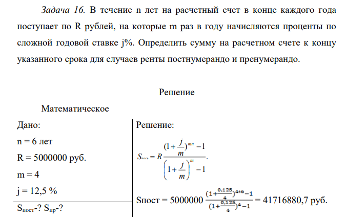В течение n лет на расчетный счет в конце каждого года поступает по R рублей, на которые m раз в году начисляются проценты по сложной годовой ставке j%. Определить сумму на расчетном счете к концу указанного срока для случаев ренты постнумерандо и пренумерандо.