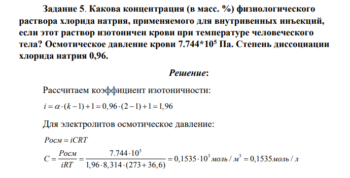 Какова концентрация (в масс. %) физиологического раствора хлорида натрия, применяемого для внутривенных инъекций, если этот раствор изотоничен крови при температуре человеческого тела? Осмотическое давление крови 7.744*105 Па. Степень диссоциации хлорида натрия 0,96.