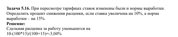 При пересмотре тарифных ставок изменены были и нормы выработки. Определить процент снижения расценки, если ставка увеличена на 10%, а норма выработки – на 15%.