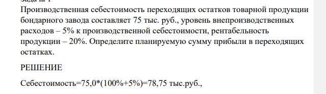 Производственная себестоимость переходящих остатков товарной продукции бондарного завода составляет 75 тыс. руб., уровень внепроизводственных расходов – 5% к производственной себестоимости, рентабельность продукции – 20%. Определите планируемую сумму прибыли в переходящих остатках.