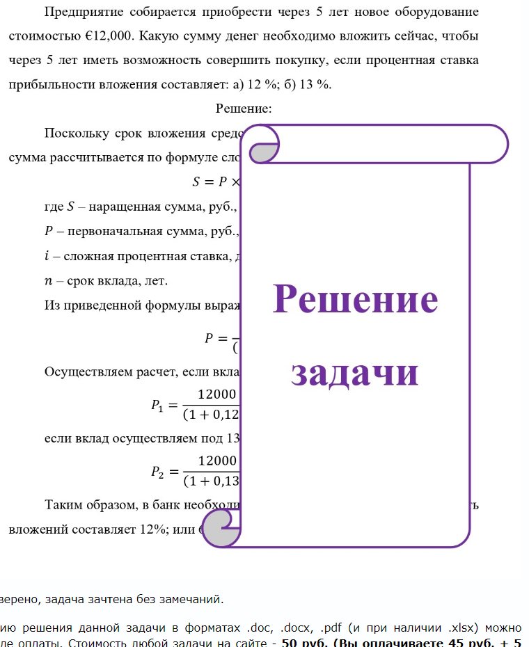 Предприятие собирается приобрести через 5 лет новое оборудование стоимостью €12,000. Какую сумму денег необходимо вложить сейчас, чтобы через 5 лет иметь возможность совершить покупку, если процентная ставка прибыльности вложения составляет: а) 12 %; б) 13