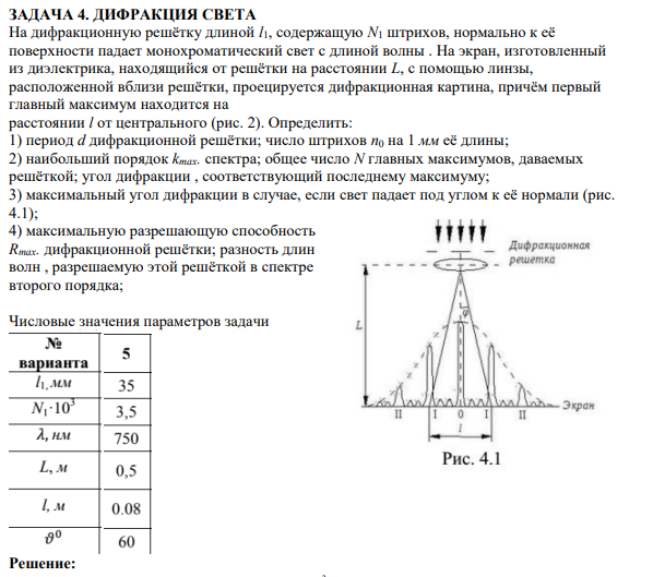 ЗАДАЧА 4. ДИФРАКЦИЯ СВЕТА На дифракционную решётку длиной l1, содержащую N1 штрихов, нормально к её поверхности падает монохроматический свет с длиной волны . На экран, изготовленный из диэлектрика, находящийся от решётки на расстоянии L, с помощью линзы, расположенной вблизи решётки, проецируется дифракционная картина, причём первый главный максимум находится на расстоянии l от центрального (рис. 2).