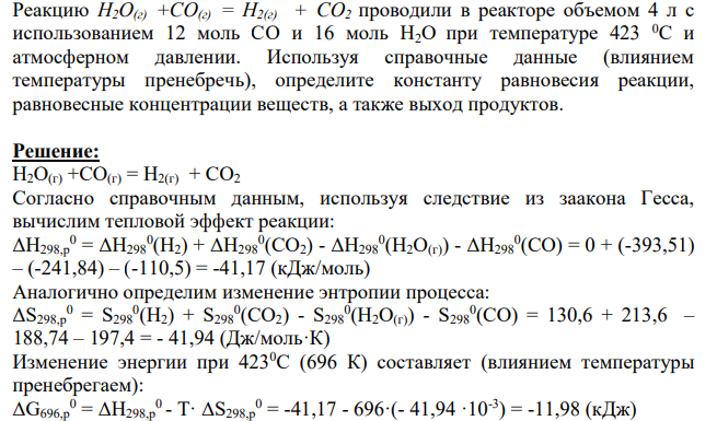 Реакцию H2O(г) +CO(г) = H2(г) + CO2 проводили в реакторе объемом 4 л с использованием 12 моль CO и 16 моль H2O при температуре 423 0С и атмосферном давлении. Используя справочные данные (влиянием температуры пренебречь), определите константу равновесия реакции, равновесные концентрации веществ, а также выход продуктов.