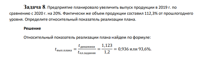 Предприятие планировало увеличить выпуск продукции в 2019 г. по сравнению с 2020 г. на 20%. Фактически же объем продукции составил 112,3% от прошлогоднего уровня. Определите относительный показатель реализации плана.
