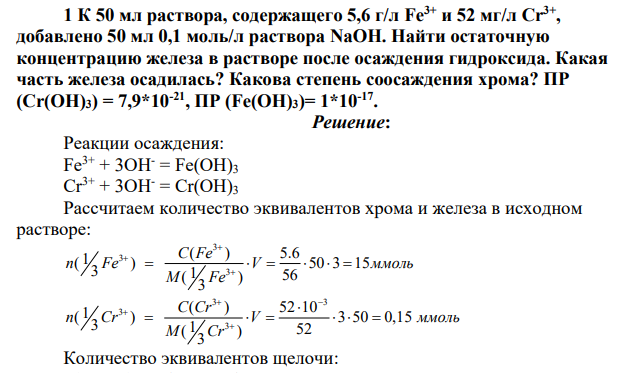 К 50 мл раствора, содержащего 5,6 г/л Fe3+ и 52 мг/л Сr 3+ , добавлено 50 мл 0,1 моль/л раствора NaOH. Найти остаточную концентрацию железа в растворе после осаждения гидроксида. Какая часть железа осадилась? Какова степень соосаждения хрома? ПР (Сr(ОН)3) = 7,9*10-21, ПР (Fe(OH)3)= 1*10-17 .