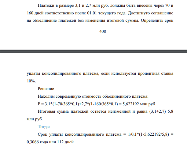 Платежи в размере 3,1 и 2,7 млн руб. должны быть внесены через 70 и 160 дней соответственно после 01.01 текущего года. Достигнуто соглашение на объединение платежей без изменения итоговой суммы. Определить срок 409 уплаты консолидированного платежа, если используется процентная ставка 10%.