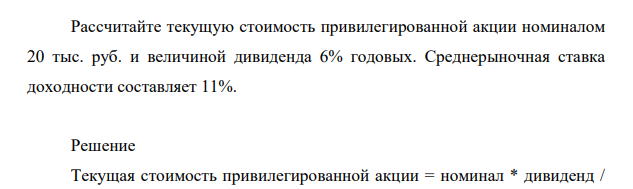 Рассчитайте текущую стоимость привилегированной акции номиналом 20 тыс. руб. и величиной дивиденда 6% годовых. Среднерыночная ставка доходности составляет 11%.