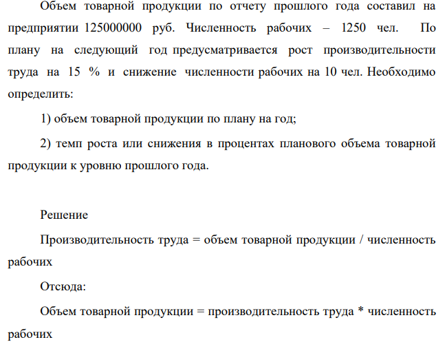 Объем товарной продукции по отчету прошлого года составил на предприятии 125000000 руб. Численность рабочих – 1250 чел. По плану на следующий год предусматривается рост производительности труда на 15 % и снижение численности рабочих на 10 чел.