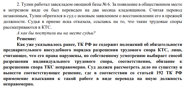 2. Тулин работал завскладом овощной базы № 6. За появление в общественном месте в нетрезвом виде он был переведен на два месяца кладовщиком. Считая перевод незаконным, Тулин обратился в суд с исковым заявлением о восстановлении его в прежней должности.