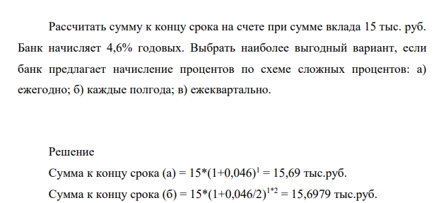 Рассчитать сумму к концу срока на счете при сумме вклада 15 тыс. руб. Банк начисляет 4,6% годовых. Выбрать наиболее выгодный вариант, если банк предлагает начисление процентов по схеме сложных процентов