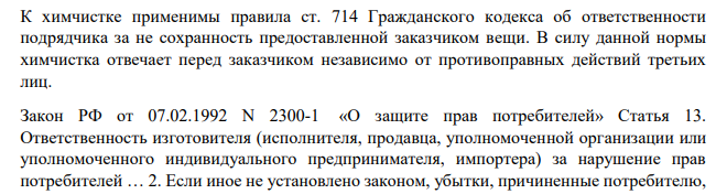 К химчистке применимы правила ст. 714 Гражданского кодекса об ответственности подрядчика за не сохранность предоставленной заказчиком вещи. В силу данной нормы химчистка отвечает перед заказчиком независимо от противоправных действий третьих лиц.