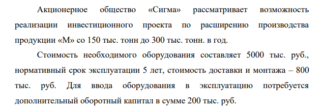Акционерное общество «Сигма» рассматривает возможность реализации инвестиционного проекта по расширению производства продукции «М» со 150 тыс. тонн до 300 тыс. тонн. в год.