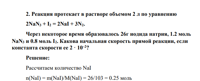 Реакция протекает в растворе объемом 2 л по уравнению 2NaN3 + I2 = 2NaI + 3N2. Через некоторое время образовалось 26г иодида натрия, 1.2 моль NaN3 и 0.8 моль I2. Какова начальная скорость прямой реакции, если