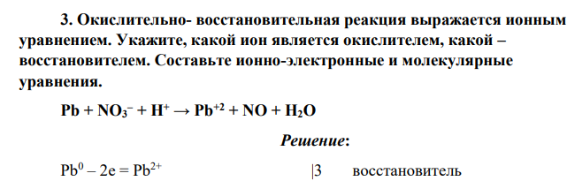 Окислительно- восстановительная реакция выражается ионным уравнением. Укажите, какой ион является окислителем, какой – восстановителем. Составьте ионно-электронные и молекулярные уравнения. Pb + NO3 – + H+ → Pb+2 + NO + H2O
