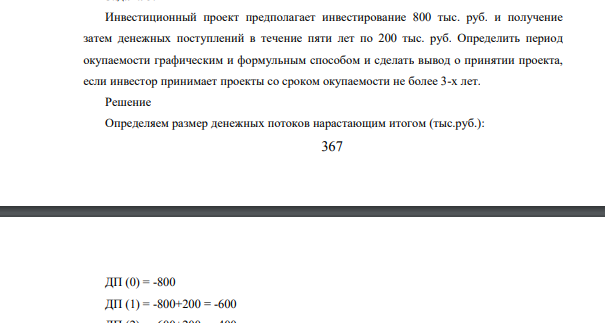 Инвестиционный проект предполагает инвестирование 800 тыс. руб. и получение затем денежных поступлений в течение пяти лет по 200 тыс. руб. Определить период окупаемости графическим и формульным способом и сделать вывод о принятии проекта, если инвестор принимает проекты со сроком окупаемости не более 3-х лет.