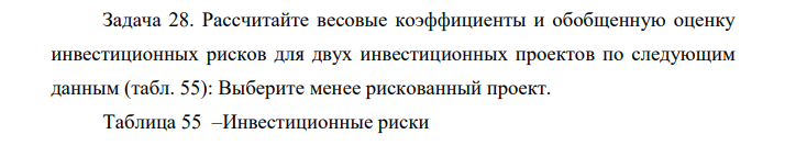 Рассчитайте весовые коэффициенты и обобщенную оценку инвестиционных рисков для двух инвестиционных проектов по следующим данным (табл. 55): Выберите менее рискованный проект.