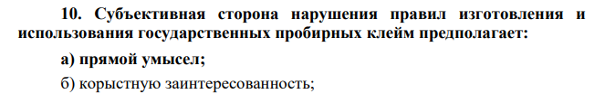 Субъективная сторона нарушения правил изготовления и использования государственных пробирных клейм предполагает: а) прямой умысел; б) корыстную заинтересованность;