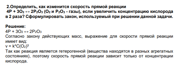 Определить, как изменится скорость прямой реакции 4Р + 3О2 ↔ 2Р2О3 (О2 и Р2О3 - газы), если увеличить концентрацию кислорода в 2 раза? Сформулировать закон, используемый при решении данной задачи.