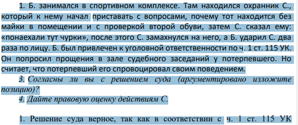 1. Б. занимался в спортивном комплексе. Там находился охранник С., который к нему начал приставать с вопросами, почему тот находится без майки в помещении и с проверкой второй обуви, затем С. сказал ему: «понаехали тут чурки», после этого С. замахнулся на него, а Б. ударил С. два раза по лицу. Б. был привлечен к уголовной ответственности по ч. 1 ст. 115 УК.