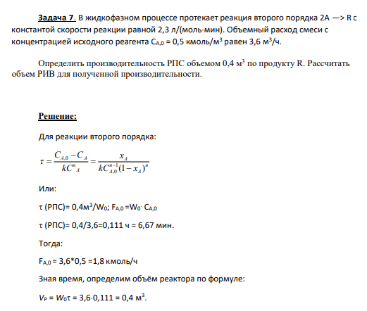 Задача 7. В жидкофазном процессе протекает реакция второго порядка 2А —> R с константой скорости реакции равной 2,3 л/(мольмин). Объемный расход смеси с концентрацией исходного реагента СА,0 = 0,5 кмоль/м3 равен 3,6 м3 /ч.