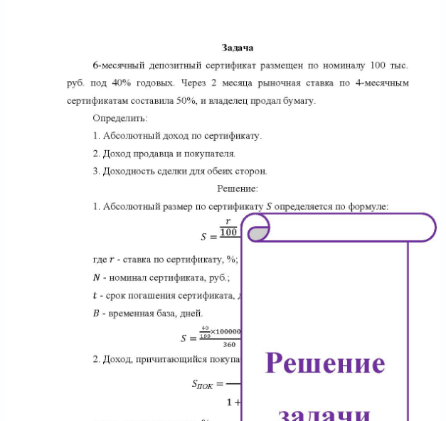 Задача 6-месячный депозитный сертификат размещен по номиналу 100 тыс. руб. под 40% годовых. Через 2 месяца рыночная ставка по 4-месячным сертификатам составила 50%, и владелец продал бумагу. Определить: 1. Абсолютный доход по сертификату. 2. Доход продавца и покупателя. 3. Доходность сделки для обеих сторон.