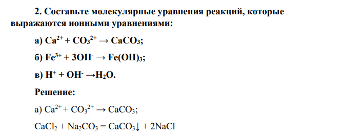 Составьте молекулярные уравнения реакций, которые выражаются ионными уравнениями: а) Са2+ + СО3 2+ → СаСО3; б) Fe3+ + 3ОН- → Fe(OH)3; в) Н+ + ОН- →Н2О