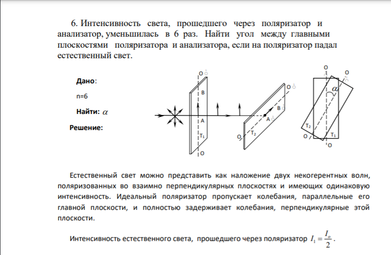 6. Интенсивность света, прошедшего через поляризатор и анализатор, уменьшилась в 6 раз. Найти угол между главными плоскостями поляризатора и анализатора, если на поляризатор падал естественный свет. Дано: n=6 Найти: 