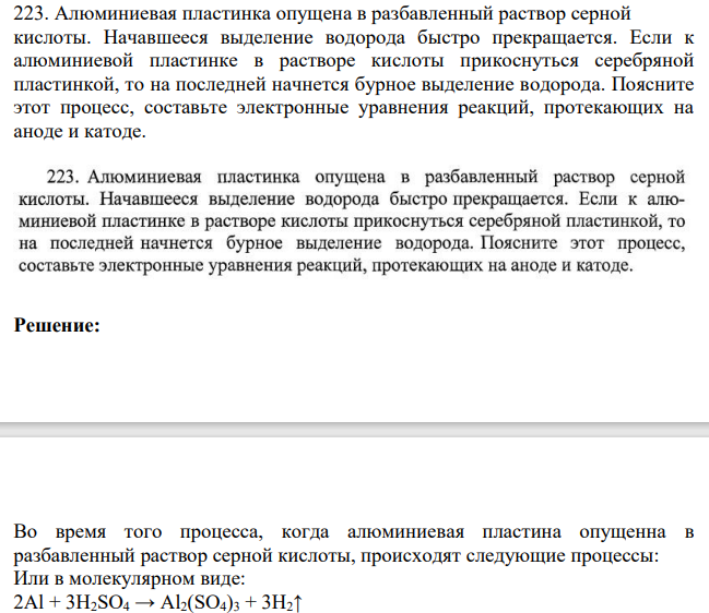 223. Алюминиевая пластинка опущена в разбавленный раствор серной кислоты. Начавшееся выделение водорода быстро прекращается. Если к алюминиевой пластинке в растворе кислоты прикоснуться серебряной пластинкой, то на последней начнется бурное выделение водорода.