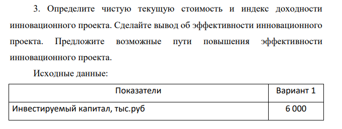 Определите чистую текущую стоимость и индекс доходности инновационного проекта. Сделайте вывод об эффективности инновационного проекта. Предложите возможные пути повышения эффективности инновационного проекта.