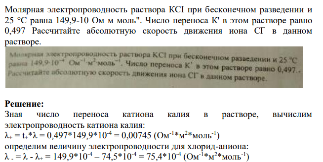 Молярная электропроводность раствора КСI при бесконечном разведении и 25 °C равна 149,9-10 Ом м моль". Число переноса К' в этом растворе равно 0,497 Рассчитайте абсолютную скорость движения иона СГ в данном растворе.