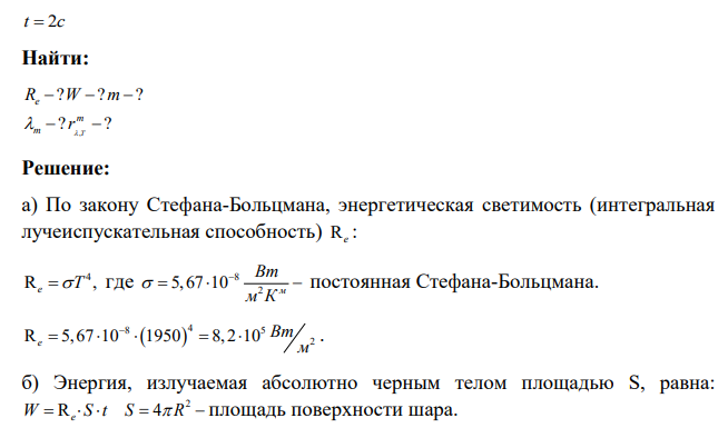 Абсолютно черное тело сферической формы, радиус сферы которого R=2,8 м , имеет температуру Т=1950 К. Найти: а) полную лучеиспускательную способность; б) энергию, излучаемую телом за время t=2 с;Абсолютно черное тело сферической формы, радиус сферы которого R=2,8 м , имеет температуру Т=1950 К. Найти: а) полную лучеиспускательную способность; б) энергию, излучаемую телом за время t=2 с; в) массу излучения, испускаемого за это время;