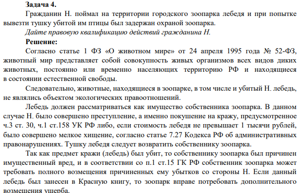 Задача 4. Гражданин Н. поймал на территории городского зоопарка лебедя и при попытке вывезти тушку убитой им птицы был задержан охраной зоопарка. Дайте правовую квалификацию действий гражданина Н