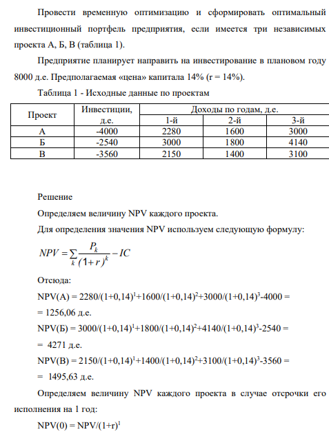 Провести временную оптимизацию и сформировать оптимальный инвестиционный портфель предприятия, если имеется три независимых проекта А, Б, В (таблица 1). Предприятие планирует направить на инвестирование в плановом году 8000 д.е. Предполагаемая «цена» капитала 14% (r = 14%). Таблица 1 - Исходные данные по проектам