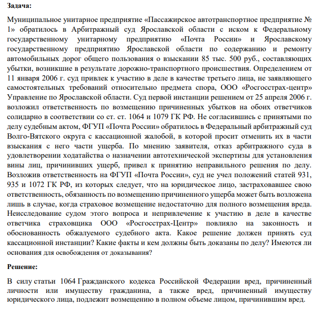 Муниципальное унитарное предприятие «Пассажирское автотранспортное предприятие № 1» обратилось в Арбитражный суд Ярославской области с иском к Федеральному государственному унитарному предприятию «Почта России» и Ярославскому государственному предприятию Ярославской области по содержанию и ремонту автомобильных дорог общего пользования о взыскании 85 тыс. 500 руб., составляющих убытки, возникшие в результате дорожно-транспортного происшествия. Определением от 11 января 2006 г. суд привлек к участию в деле в качестве третьего лица, не заявляющего самостоятельных требований относительно предмета спора, ООО «Росгосстрах-центр» Управление по Ярославской области.