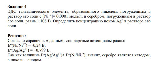 Задание 4 ЭДС гальванического элемента, образованного никелем, погруженным в раствор его соли с [Ni+2]= 0,0001 моль/л, и серебром, погруженным в раствор его соли, равна 1,108 В. Определить концентрацию ионов Ag+ в растворе его соли.