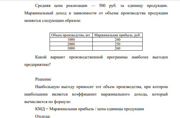Средняя цена реализации — 500 руб. за единицу продукции. Маржинальный доход в зависимости от объема производства продукции меняется следующим образом: Объем производства, шт. Маржинальная прибыль, руб. 1000 240 2000 250 3000 260 Какой вариант производственной программы наиболее выгоден предприятию?
