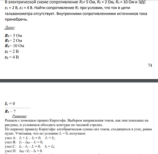 В электрической схеме сопротивление R2= 5 Ом, R3 = 2 Ом, R4 = 10 Ом и ЭДС ε1 = 2 В, ε2 = 4 В. Найти сопротивление R1 при условии, что ток в цепи гальванометра отсутствует.