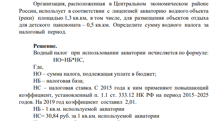 Организация, расположенная в Центральном экономическом районе России, использует в соответствии с лицензией акваторию водного объекта (реки) площадью 1,3 кв.км, в том числе, для размещения объектов отдыха для детского пансионата – 0,5 кв.км. Определите сумму водного налога за налоговый период.