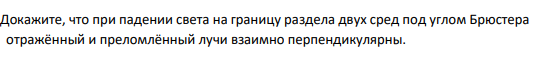 Докажите, что при падении света на границу раздела двух сред под углом Брюстера отражённый и преломлённый лучи взаимно перпендикулярны.