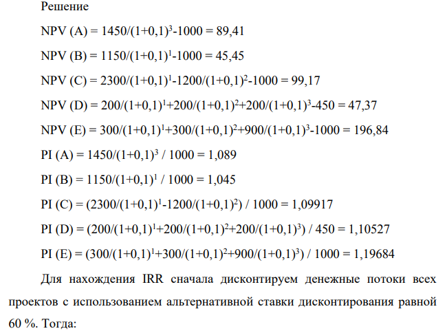 Рассчитать показатели представленных проектов при ставке дисконтирования равной 10% Проект С0 С1 С2 С3 NPV PI IRR PP A -1000 0 0 1450 0 B -1000 1150 0 0 C -1000 2300 -1200 0 D -450 200 200 200 E -1000 300 300 900